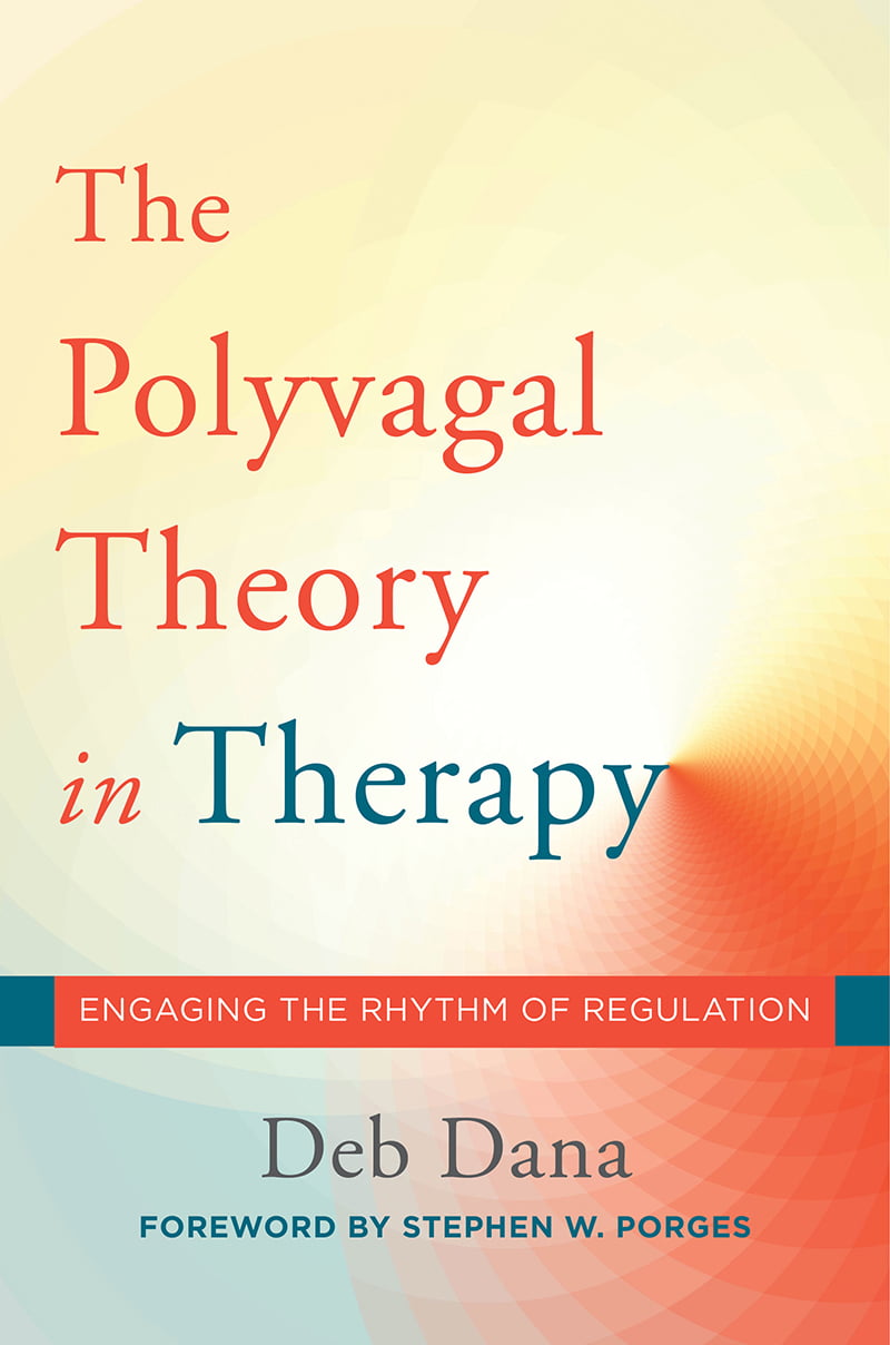 The Polyvagal Theory in Therapy: Engaging the Rhythm of Regulation  Deb Dana ,  Stephen W. Porges  (Foreword)