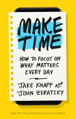 Make Time: How to Focus on What Matters Every Day  Jake Knapp ,  John Zeratsky