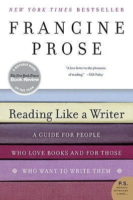 Reading Like a Writer: A Guide for People Who Love Books and for Those Who Want to Write Them  Francine Prose