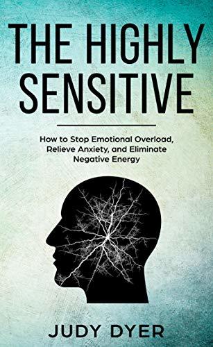 The Highly Sensitive: How to Stop Emotional Overload, Relieve Anxiety, and Eliminate Negative Energy  Judy Dyer