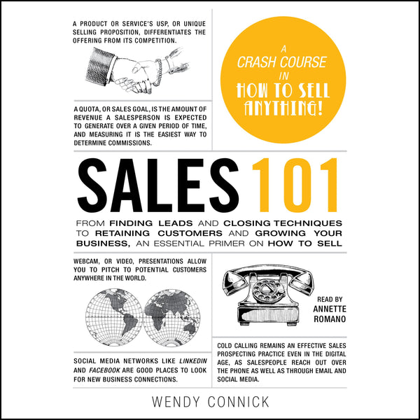 Sales 101: From Finding Leads and Closing Techniques to Retaining Customers and Growing Your Business, an Essential Primer on How to Sell