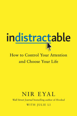 Indistractable: How to Control Your Attention and Choose Your Life  Nir Eyal ,  Julie Li