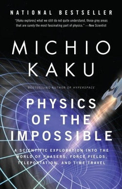 Physics of the Impossible: A Scientific Exploration into the World of Phasers, Force Fields, Teleportation, and Time Travel  Michio Kaku