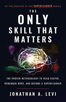 The Only Skill that Matters: The Proven Methodology to Read Faster, Remember More, and Become a SuperLearner  Jonathan A. Levi