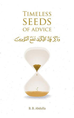 Timeless Seeds of Advice: The Sayings of Prophet Muhammad ? , Ibn Taymiyyah, Ibn al-Qayyim, Ibn al-Jawzi and Other Prominent Scholars in Bringing Comfort and Hope to the Soul  B.B. Abdulla