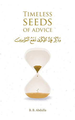 Timeless Seeds of Advice: The Sayings of Prophet Muhammad ? , Ibn Taymiyyah, Ibn al-Qayyim, Ibn al-Jawzi and Other Prominent Scholars in Bringing Comfort and Hope to the Soul  B.B. Abdulla