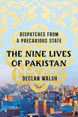 The Nine Lives of Pakistan: Dispatches from a Precarious State  Declan Walsh