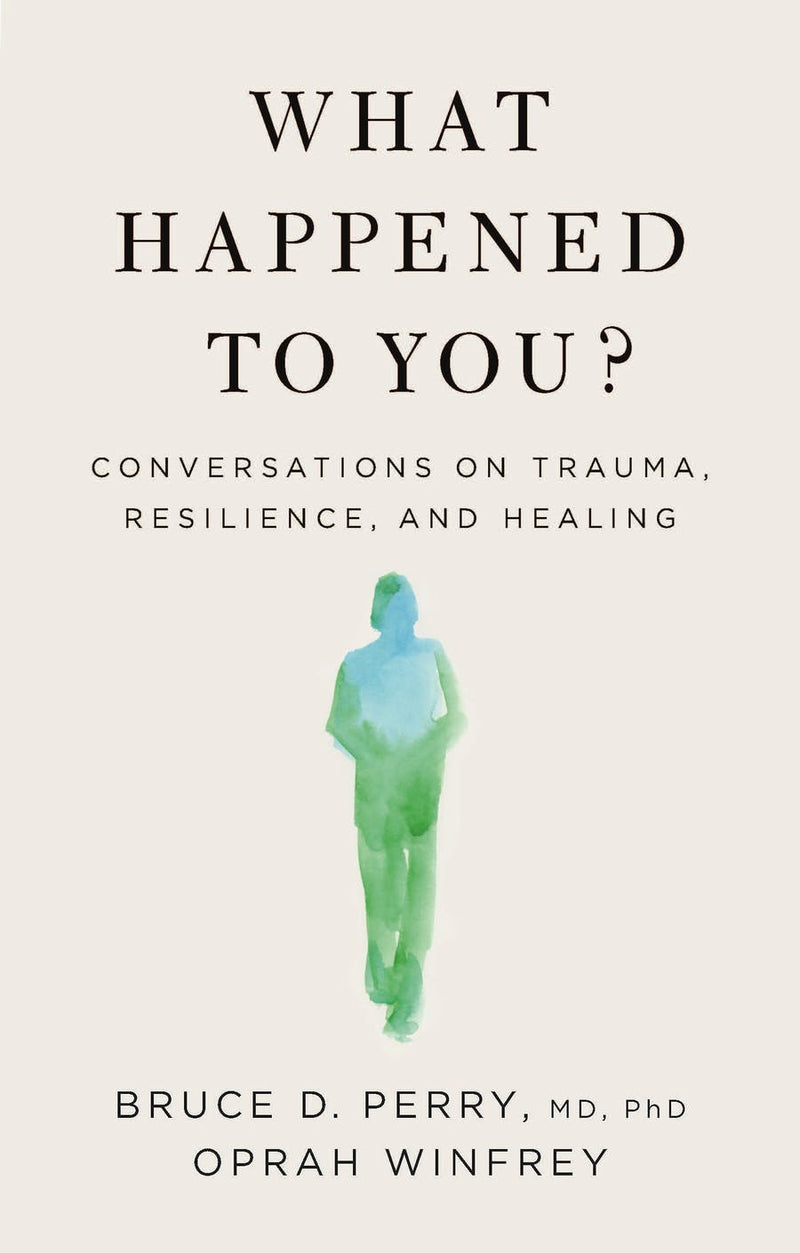 What Happened To You?: Conversations on Trauma, Resilience, and Healing  Bruce D. Perry ,  Oprah Winfrey