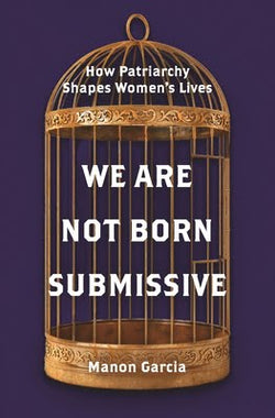 We Are Not Born Submissive: How Patriarchy Shapes Women's Lives  Manon Garcia