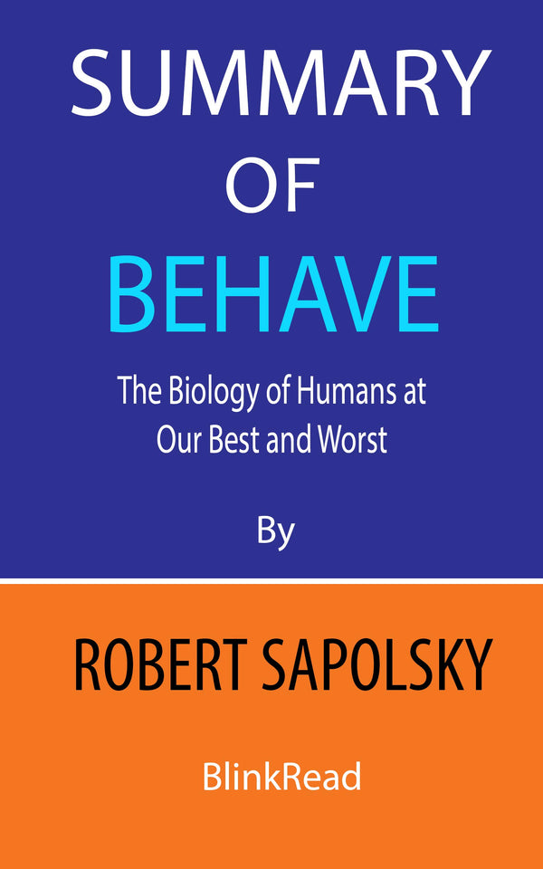 Summary of Behave by Robert Sapolsky : The Biology of Humans at Our Best and Worst  BlinkRead