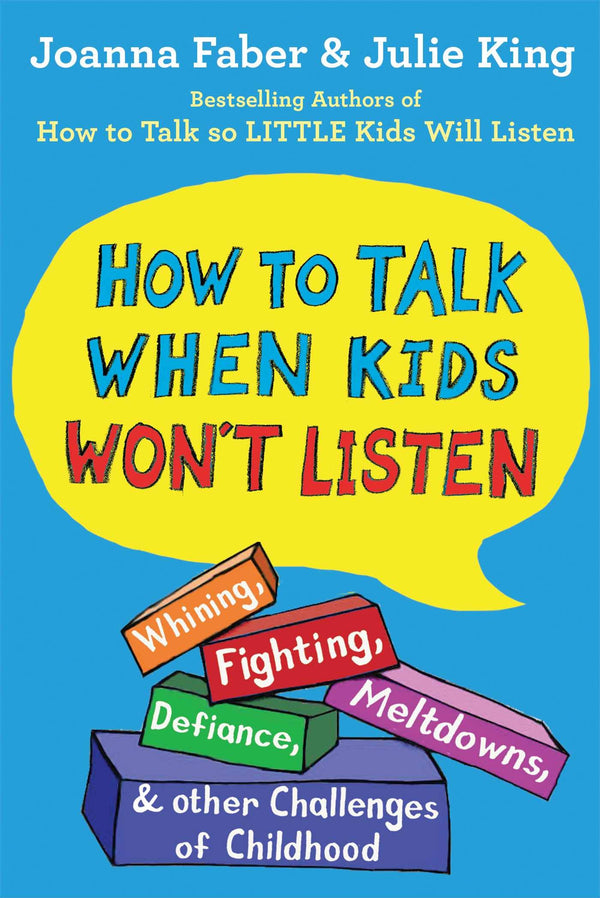 How to Talk When Kids Won't Listen: Whining, Fighting, Meltdowns, Defiance, and Other Challenges of Childhood  Joanna Faber ,  Julie King