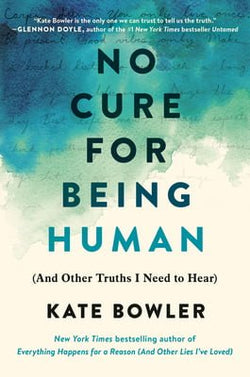 No Cure for Being Human: And Other Truths I Need to Hear  Kate Bowler