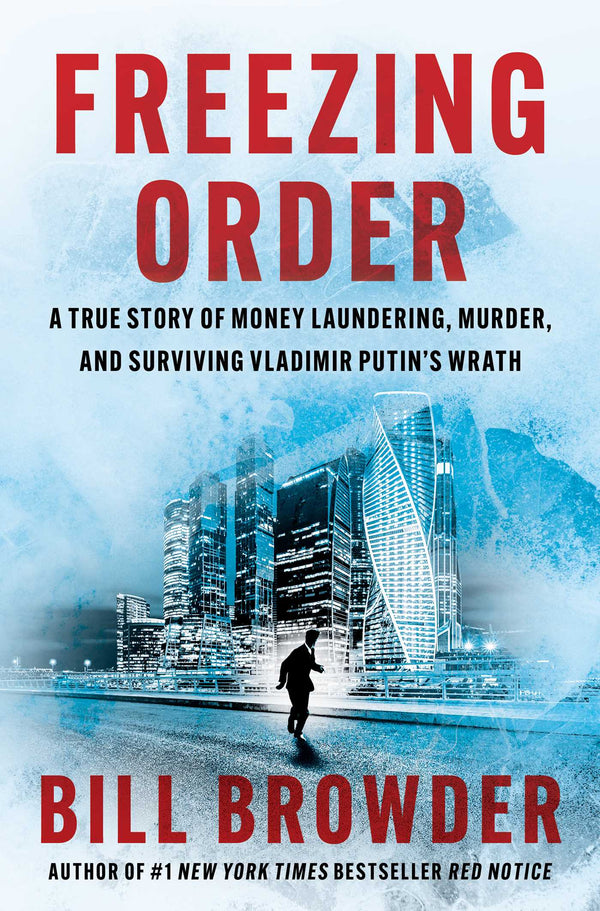 Freezing Order: A True Story of Money Laundering, Murder, and Surviving Vladimir Putin's Wrath  Bill Browder