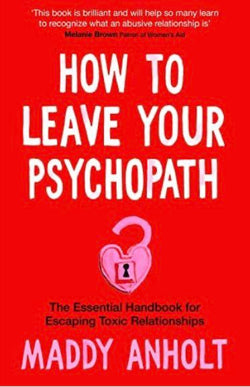How to Leave Your Psychopath: The Essential Handbook for Escaping Toxic Relationships
