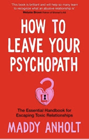 How to Leave Your Psychopath: The Essential Handbook for Escaping Toxic Relationships