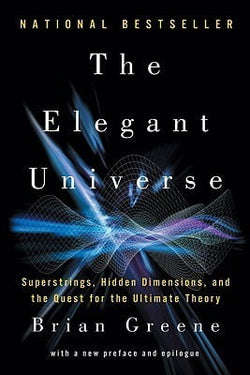 The Elegant Universe: Superstrings, Hidden Dimensions, and the Quest for the Ultimate Theory  Brian Greene