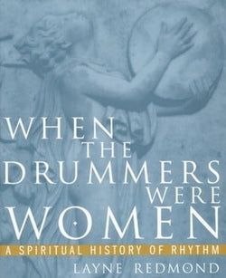 When the Drummers Were Women: A Spiritual History of Rhythm  Layne Redmond