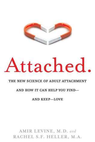 Attached: The New Science of Adult Attachment and How It Can Help You Find—and Keep—Love  Amir Levine ,  Rachel S.F. Heller