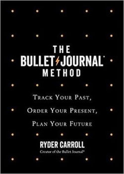 The Bullet Journal Method: Track Your Past, Order Your Present, Plan Your Future Ryder Carroll