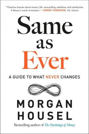 Same as Ever: A Guide to What Never Changes Morgan Housel